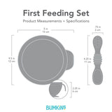 Bumkins First Feeding Set dimensions—width: 5 in (13 cm), height: 4.5 in (12 cm), depth: 2.25 in (6 cm). Spoon: .75 in (2 cm) by: 4.25 in (11 cm).